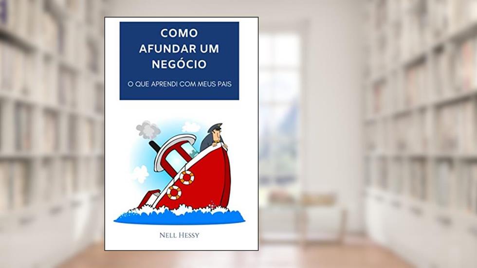 COMO AFUNDAR UM NEGÓCIO: O QUE APRENDI COM MEUS PAIS, do autor Nell Hessy
