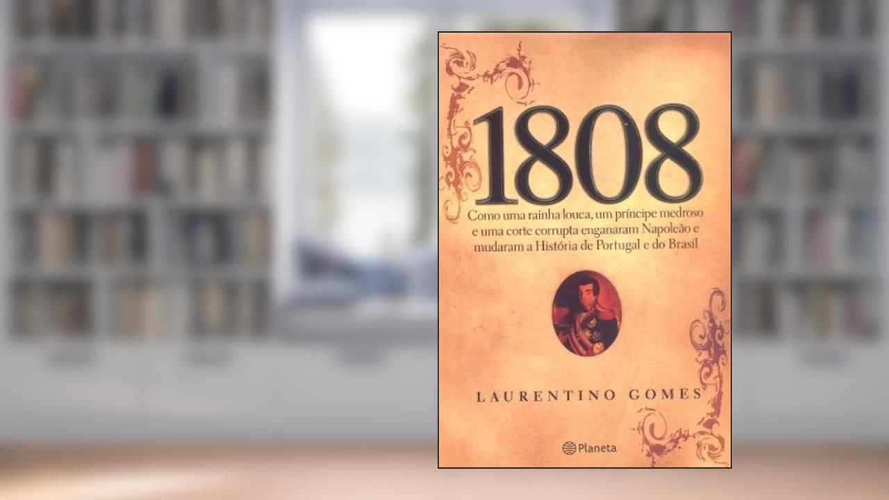 1808 : Como Uma Rainha Louca , Um Príncipe Medroso E Uma Corte Corrupta Enganaram Napoleão E Mudaram A História De Portugal E Do Brasil, do autor Laurentino Gomes