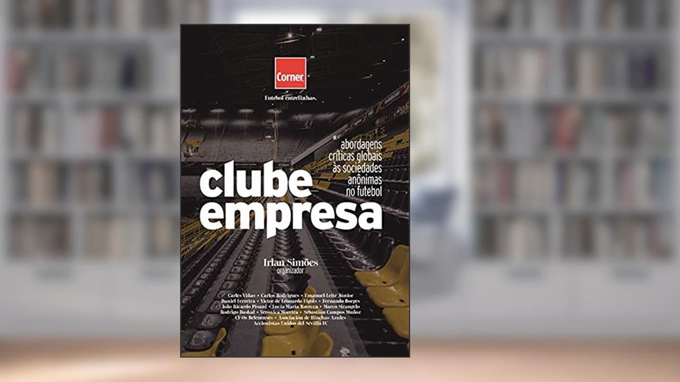 Clube Empresa: abordagens críticas globais às sociedades anônimas no futebol, do autor Irlan Simões