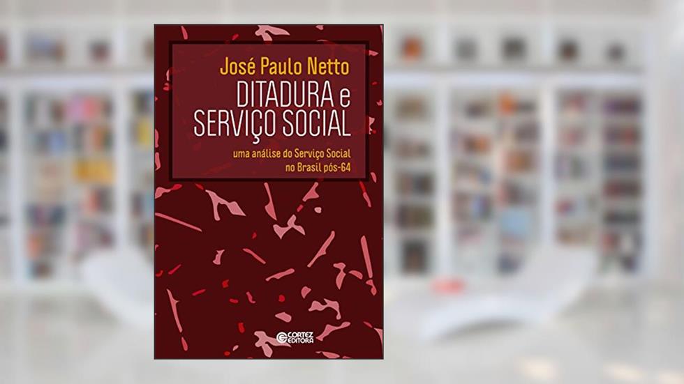 Ditadura e Serviço Social: Uma análise do Serviço Social no Brasil pós-64, do autor José Paulo Netto
