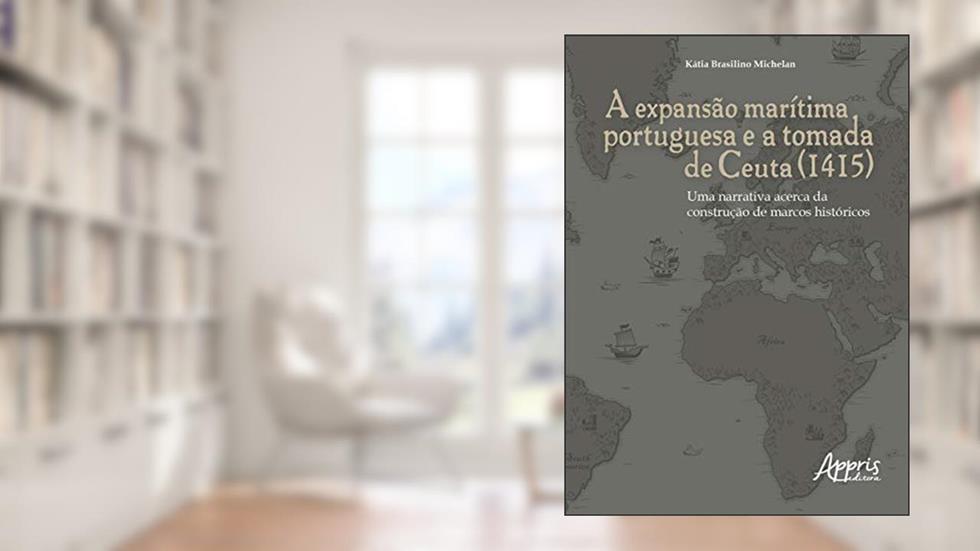 A expansão marítima portuguesa e a tomada de ceuta (1415): uma narrativa acerca da construção de marcos históricos, do autor Kátia Brasilino Michelan