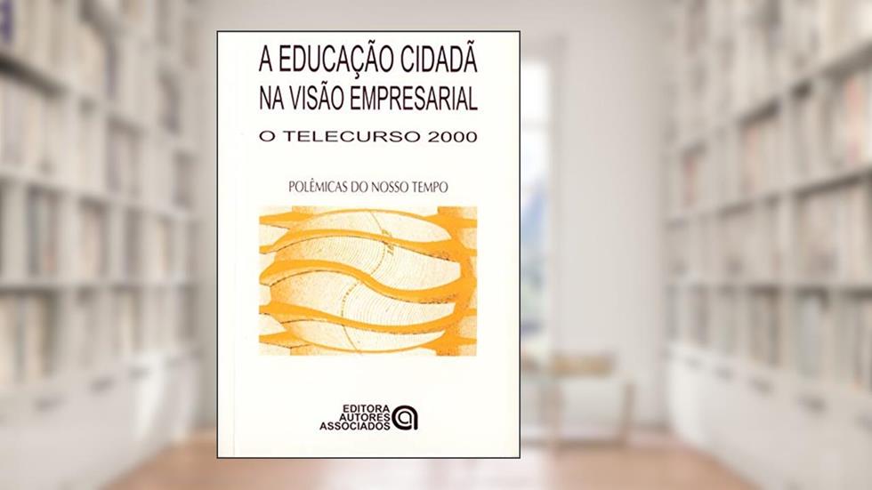 A Educação Cidadã na Visão Empresarial: o Telecurso 2000, do autor Celso do Prado Ferraz de Carvalho