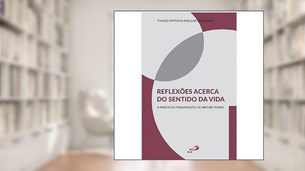 Reflexões Acerca Do Sentido Da Vida - A Partir Do Pensamento De Viktor Frankl, do autor THIAGO ANTONIO AVELLAR DE AQUINO