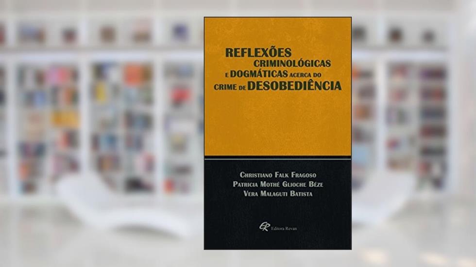 Reflexões criminológicas e dogmáticas acerca do crime de desobediência, do autor Christiano Falk Fragoso; Patricia Mothé Glioche Béze; Vera Malaguti Batista