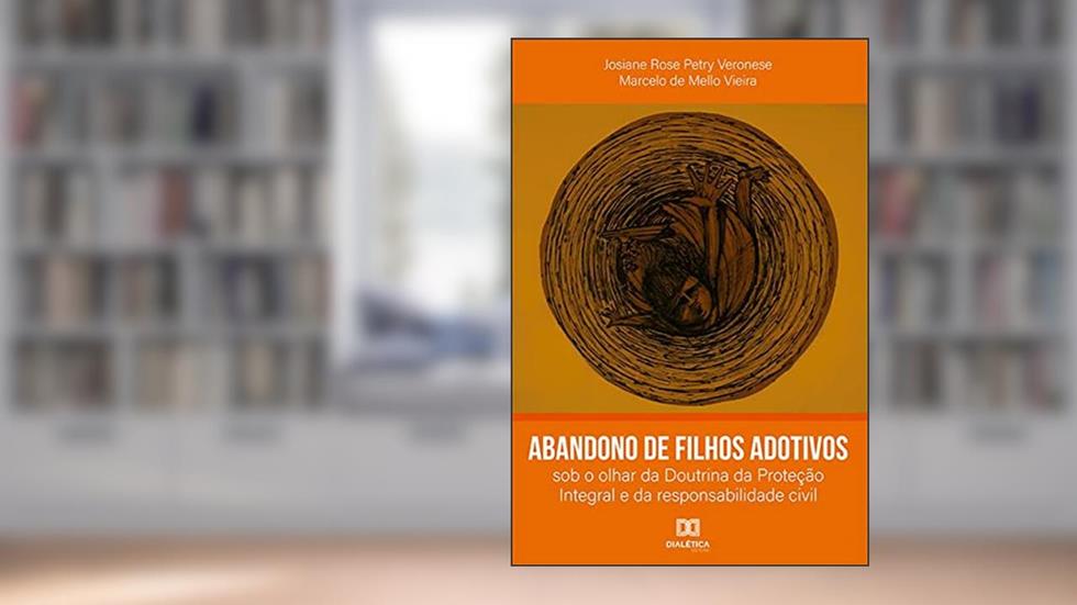 Abandono de filhos adotivos: sob o olhar da Doutrina da Proteção Integral e da responsabilidade civil, do autor Marcelo de Mello Vieira;Josiane Rose Petry Veronese