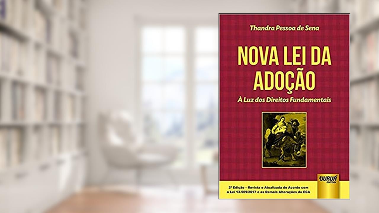 Nova Lei da Adoção - À Luz dos Direitos Fundamentais - De Acordo com a Lei 13.509/2017 e as Demais Alterações do ECA, do autor Thandra Pessoa de Sena