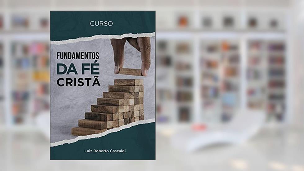 FUNDAMENTOS DA FÉ CRISTÃ: Curso para iniciantes na vida cristã, do autor Luiz Roberto Cascaldi