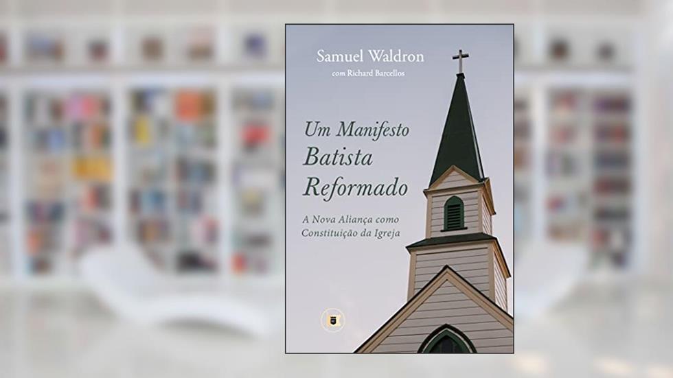 Um Manifesto Batista Reformado: A Nova Aliança como Constituição da Igreja, do autor Samuel Waldron; Richard C. Barcellos