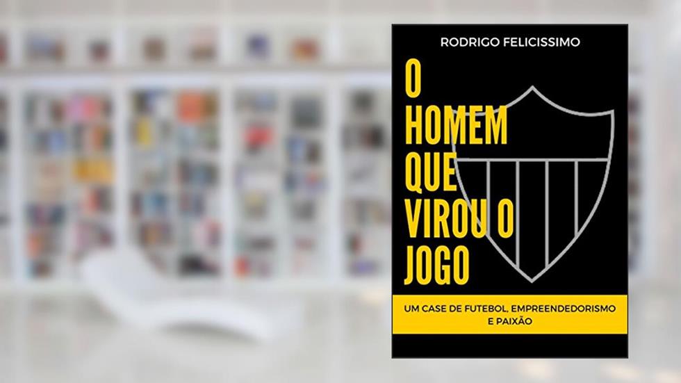 O Homem que Virou o Jogo: Um Case de Futebol, Empreendedorismo e Paixão, do autor Rodrigo Felicissimo