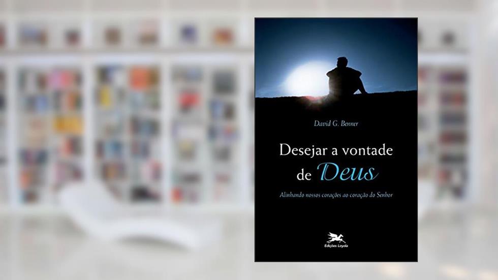 Desejar a vontade de Deus: Alinhando nossos corações ao coração do Senhor, do autor David G. Benner