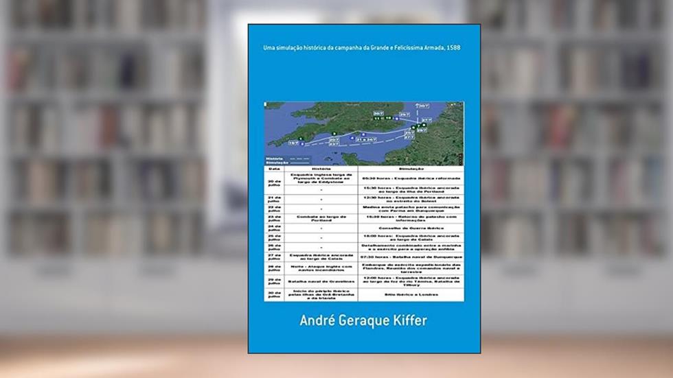 Uma Simulação Histórica da Campanha da Grande e Felicíssima Armada, 1588, do autor André Geraque Kiffer