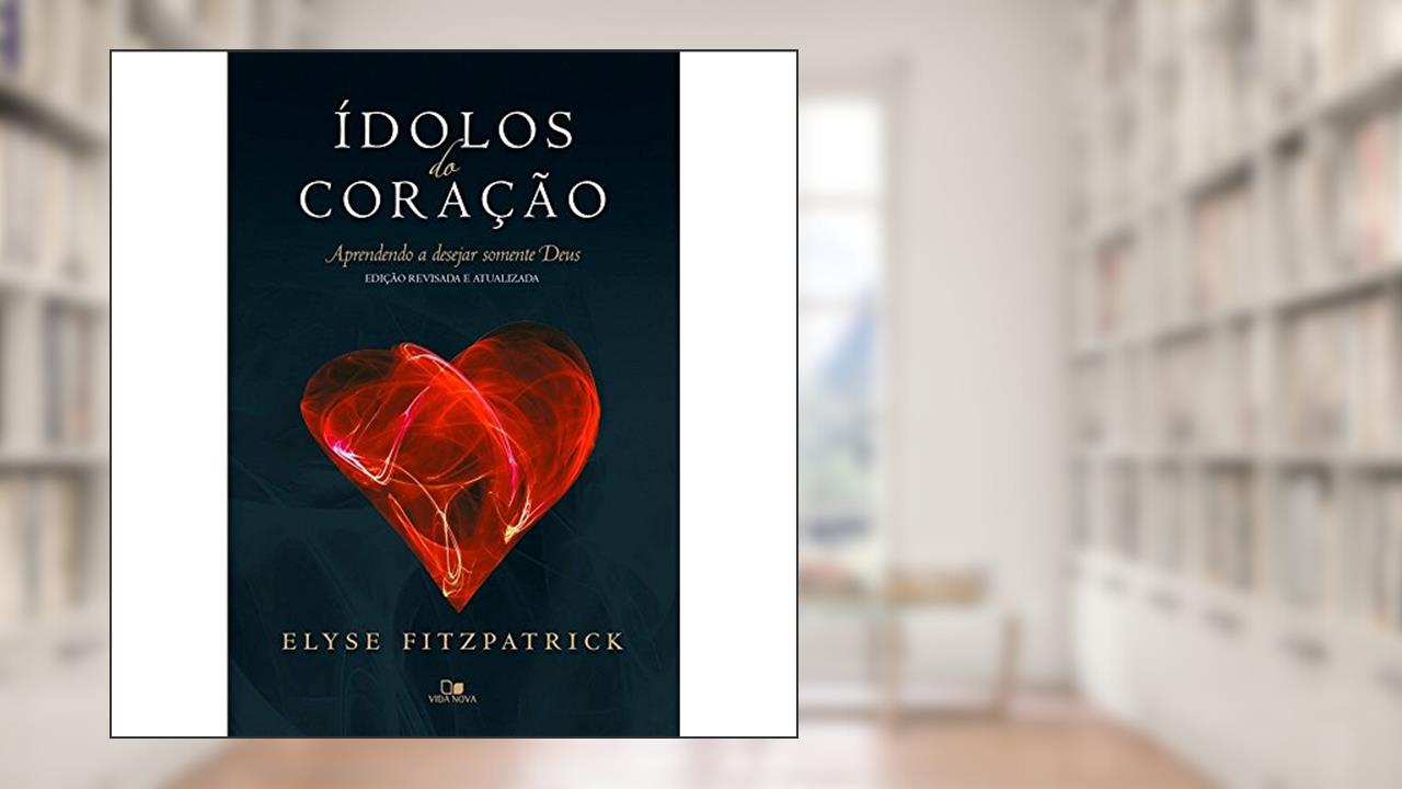 Capa de Ídolos do Coração. Aprendendo a Desejar Apenas Deus, do autor Elyse Fitzpatrick