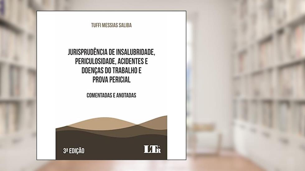 Jurisprudência de Insalubridade, Periculosidade, Acidentes e Doenças do Trabalho e Prova Pericial - Comentadas e Anotadas - 3ª Edição, do autor Tuffi Messias Saliba