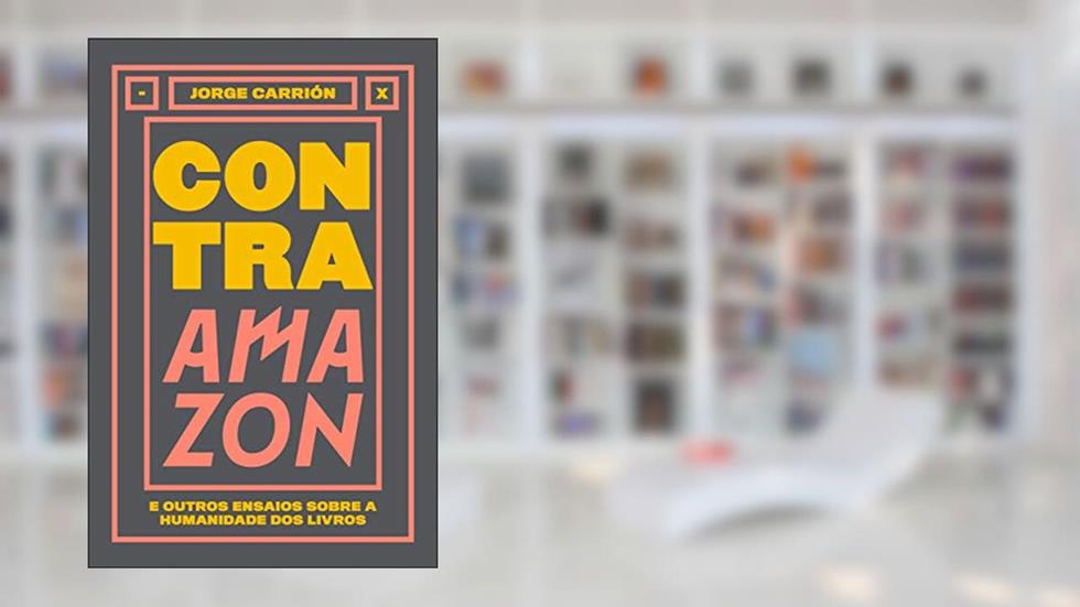 Contra Amazon e Outros Ensaios Sobre a Humanidade dos Livros, do autor Jorge Carrión