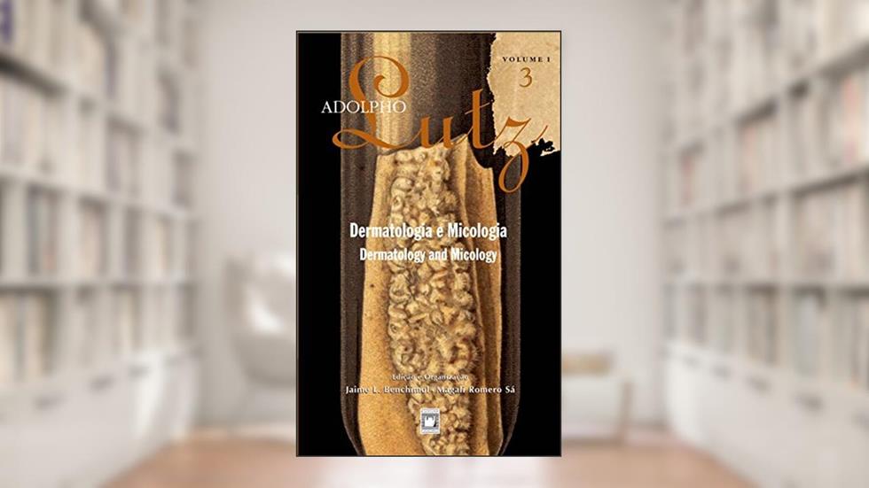 Adolpho Lutz - Dermatologia e Micologia - v.1, Livro 3, do autor Jaime L. Benchimol; Magali Romero Sá