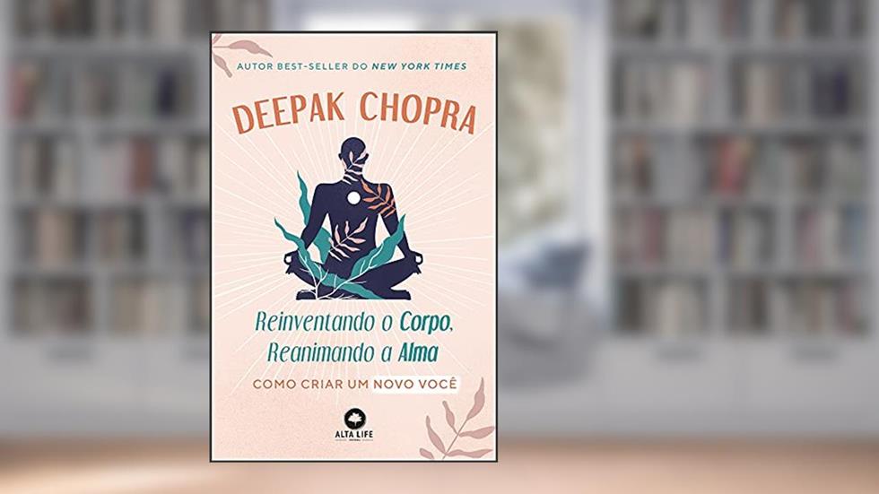 Reinventando o Corpo, Reanimando a Alma: Como Criar um Novo Você, do autor Deepak Chopra