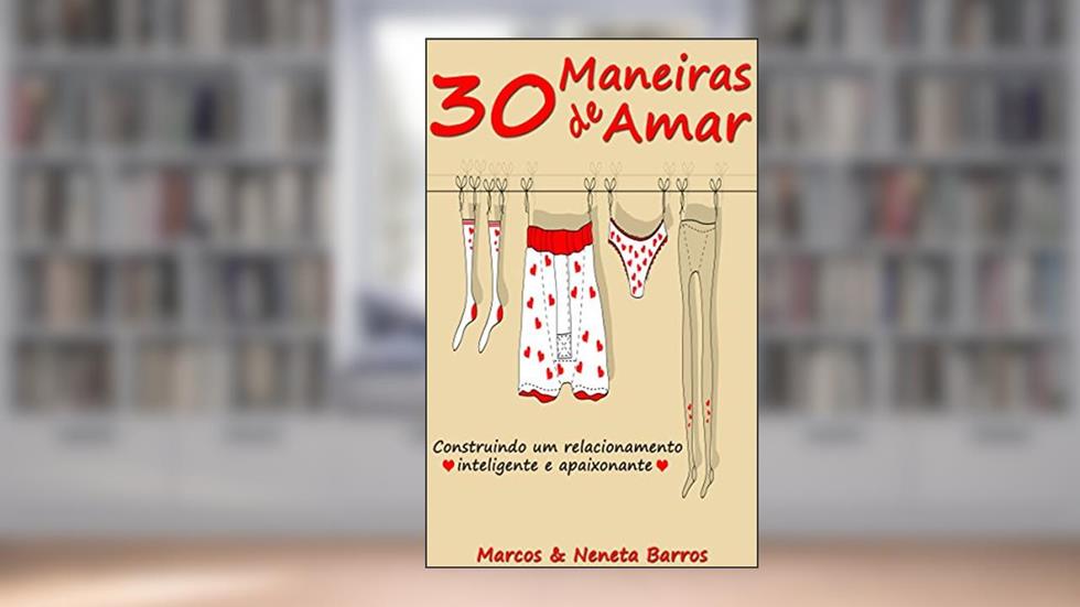 30 Maneiras de Amar: Construindo Um Relacionamento Inteligente e Apaixonante, do autor Marcos Barros; Neneta Barros