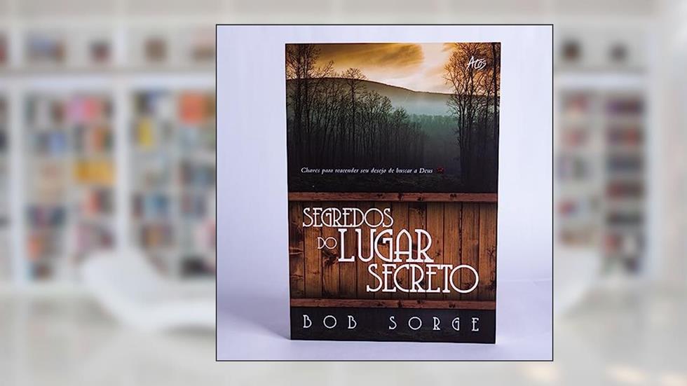 Segredos do Lugar Secreto: Chaves para reacender seu desejo de buscar a Deus, do autor Bob Sorge