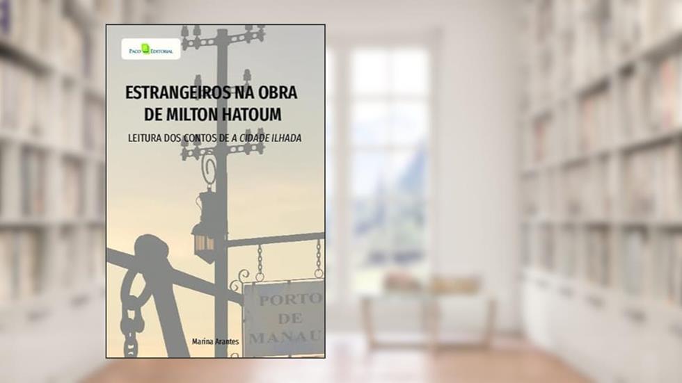 Estrangeiros na Obra de Milton Hatoum: Leitura dos Contos de A Cidade Ilhada, do autor Marina Arantes Santos Vasconcelos