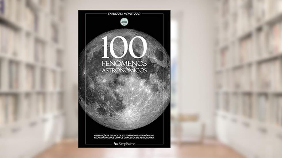 100 Fenômenos Astronômicos: Observações e estudos de 100 fenômenos astronômicos, relacionando-os com os conceitos de astronomia., do autor Fabrizzio Montezzo