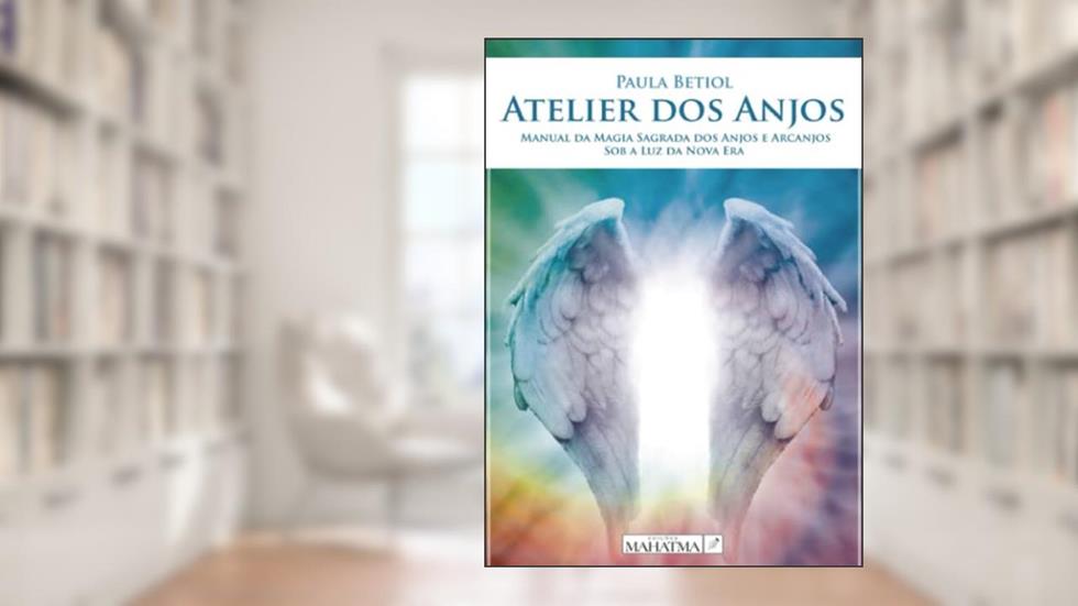 Atelier dos Anjos - Manual da Magia Sagrada dos Anjos e Arcanjos Sob a Luz da Nova Era, do autor Paula Betiol