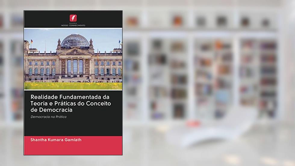 Realidade Fundamentada da Teoria e Práticas do Conceito de Democracia: Democracia na Prática, do autor Shantha Kumara Gamlath