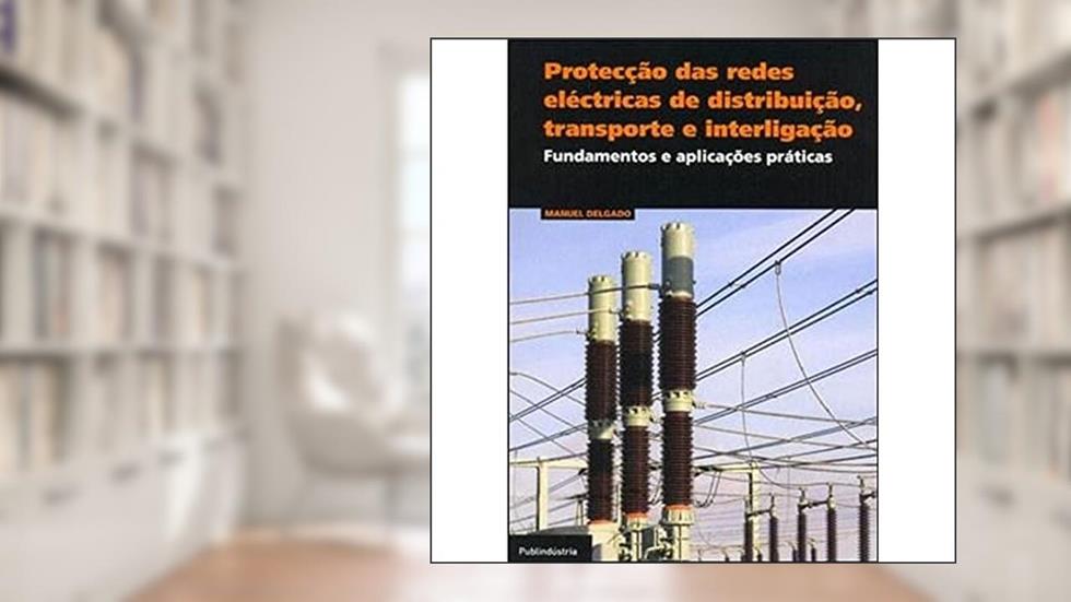 Protecção das Redes Eléctricas de Distribuição, Transporte e Interligação, do autor Manuel Delgado