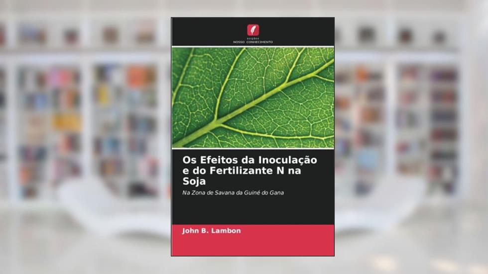 Os Efeitos da Inoculação e do Fertilizante N na Soja: Na Zona de Savana da Guiné do Gana, do autor John B. Lambon; Joseph Sarkodie-Addo; James Kombiok