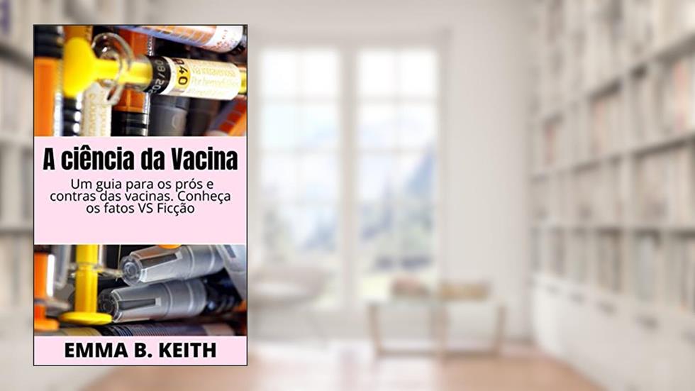 A ciência da Vacina: Um guia para os prós e contras das vacinas. Conheça os fatos VS Ficção, do autor Emma Keith