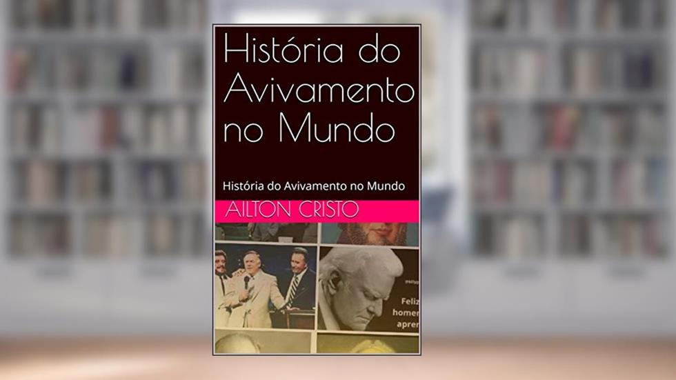 História do Avivamento no Mundo: História do Avivamento no Mundo (Teologia Pentencostal Livro 1), do autor Ailton Cristo