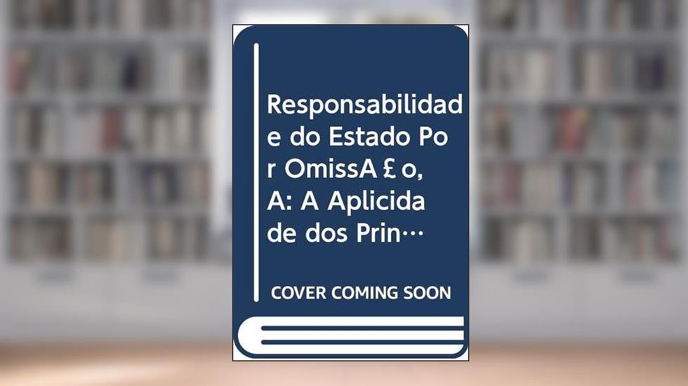 Responsabilidade do Estado Por Omissão, A: A Aplicidade dos Princípios da Prevenção e Precaução e o Controle na Administ, do autor Ana Maria Pedreira