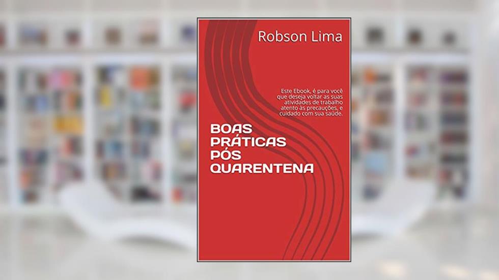BOAS PRÁTICAS PÓS QUARENTENA: Este Ebook, é para você que deseja voltar as suas atividades de trabalho atento às precauções, e cuidado com sua saúde., do autor Robson Lima