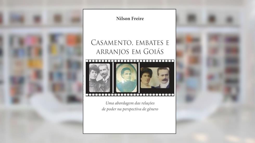 Livro sobre Casamento, Embates e Arranjos em Goiás: Uma Abordagem das Relações de Poder na Perspectiva de Gênero por Nilson Freire, do autor Nilson Freire