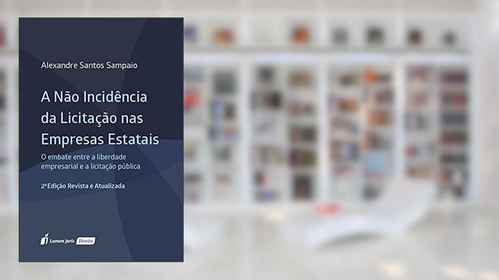 A Não Incidência da Licitação nas Empresas Estatais: O Embate entre a Liberdade Empresarial e a Licitação Pública, 2ª edição revista e atualizada, do autor Alexandre Santos Sampaio