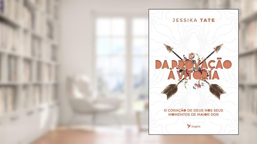 DA PROVAÇÃO À VITÓRIA: O coração de Deus nos seus momentos de maior dor, do autor Jessika Tate