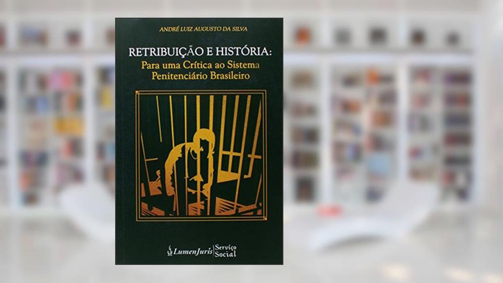 Retribuição e História. Para Uma Crítica ao Sistema Penitenciário Brasileiro, do autor André Luiz Augusto da Silva