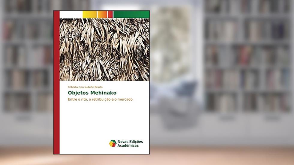 Objetos Mehinako: Entre o rito, a retribuição e o mercado, do autor Garcia Anffe Braida Roberta