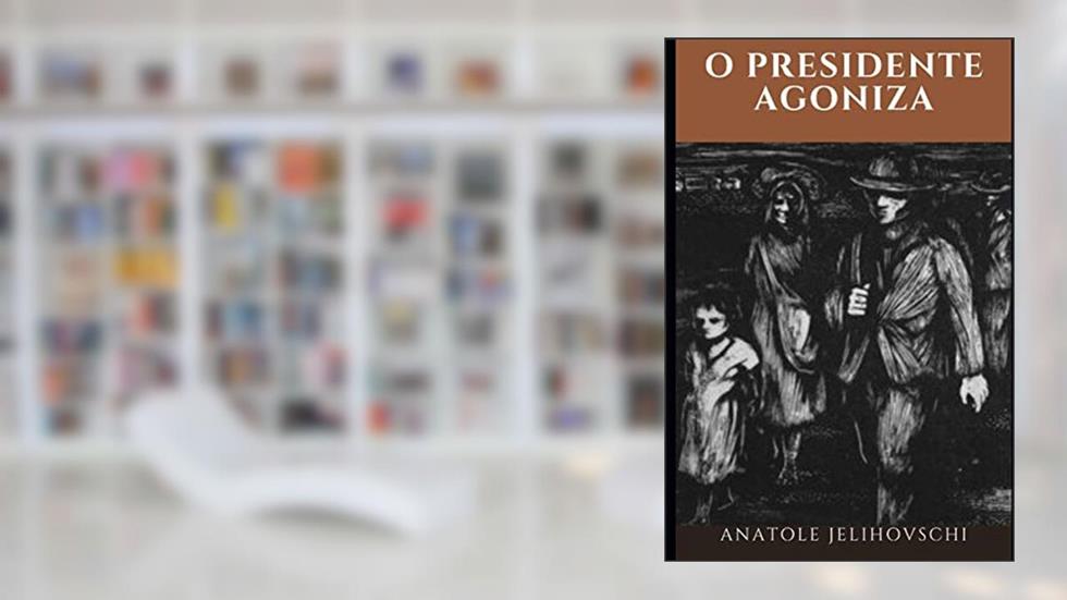 O Presidente Agoniza, do autor Anatole Jelihovschi