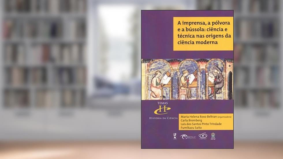A imprensa, a pólvora e a bússola: ciência e técnica nas origens da ciência moderna, do autor Carla Bromberg; Laís dos Santos Pinto Trindade; Fumikazu Saito