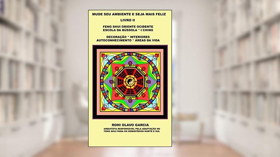 MUDE SEU AMBIENTE E SEJA MAIS FELIZ II: Feng Shui Escola da Bússola I Ching Decoração Autoconhecimento, do autor Rohi Olavo Garcia