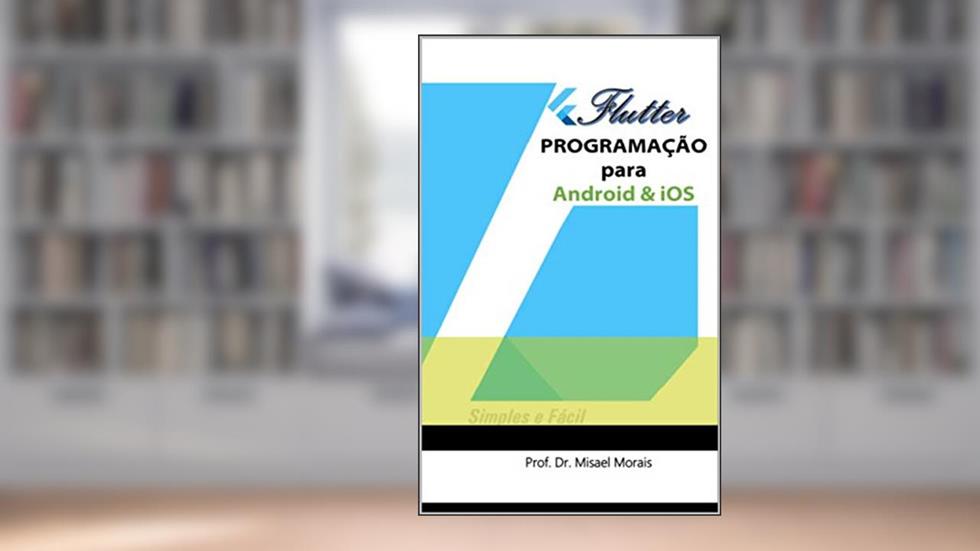 Flutter - Programação para Android & IOs - Fácil e Simples, do autor MISAEL DE MORAIS
