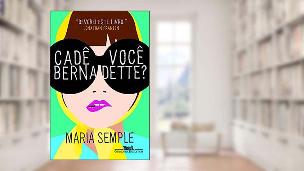 Cadê você Bernadette?, do autor Maria Semple