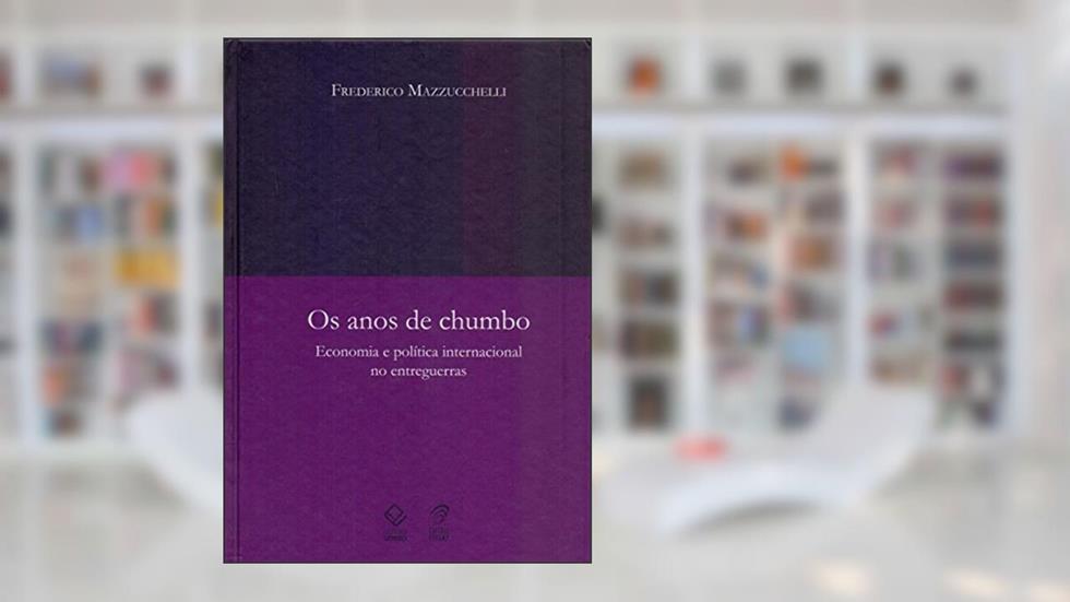 Os anos de chumbo: Economia e política internacional no entreguerras, do autor Frederico Mazzucchelli