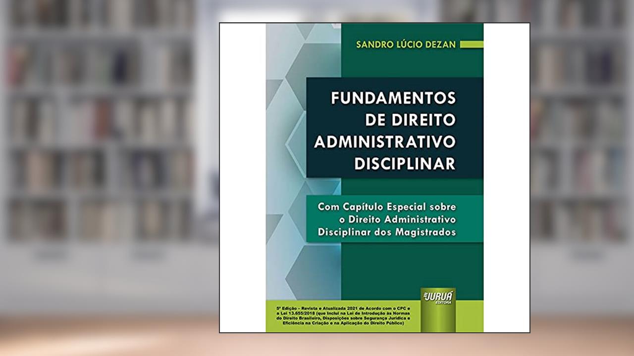 Fundamentos de Direito Administrativo Disciplinar - Com Capítulo Especial sobre o Direito Administrativo Disciplinar dos Magistrados - de Acordo com o CPC e a Lei 13.655/2018, do autor Sandro Lucio Dezan