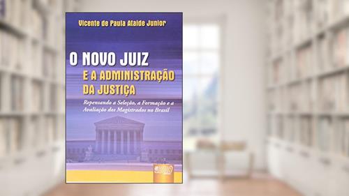 Capa de Novo Juiz e a Administração da Justiça, O - Repensando a Seleção, a Formação e a Avaliação dos Magistrados no Brasil, do autor Vicente de Paula Ataide Junior