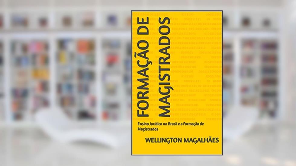 FORMAÇÃO DE MAGISTRADOS: Ensino Jurídico no Brasil e a Formação de Magistrados, do autor WELLINGTON MAGALHÃES