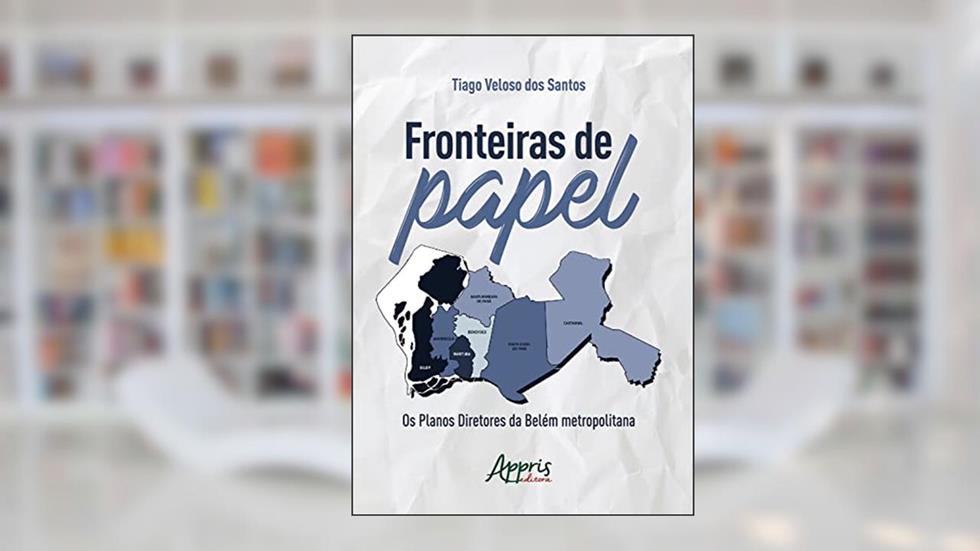 Fronteiras de Papel: Os Planos Diretores da Belém Metropolitana, do autor Tiago Veloso dos Santos