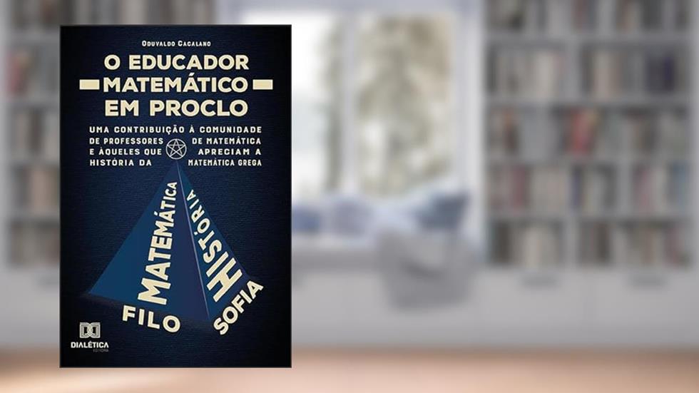 O educador matemático em Proclo: uma contribuição à comunidade de professores de matemática e àqueles que apreciam a história da matemática grega, do autor Oduvaldo Cacalano.
