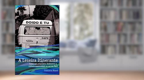Capa de A Leseira Itinerante: Como um psiquiatra desbravou a cultura manicomial no sul do Pará, do autor Fabiana Nanô; Priscila Pesce
