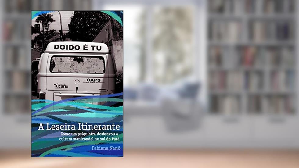 A Leseira Itinerante: Como um psiquiatra desbravou a cultura manicomial no sul do Pará, do autor Fabiana Nanô; Priscila Pesce